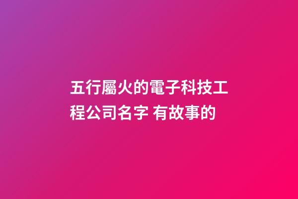 五行屬火的電子科技工程公司名字 有故事的-第1張-公司起名-玄機(jī)派